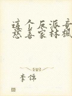 这个反派竟然是慈善家林枫