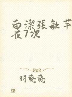 白洁张敏芊芊一夜7次