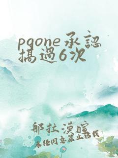 pgone承认搞过6次