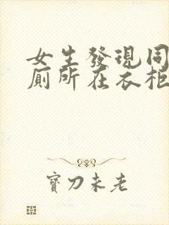 女生发现同学家厕所在衣柜里