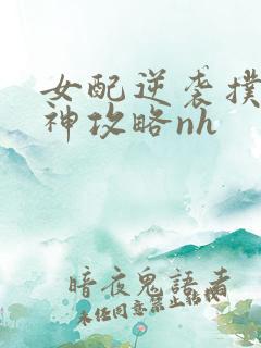 女配逆袭扑倒男神攻略nh