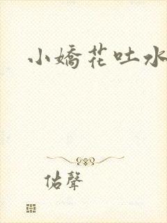 小娇花吐水h