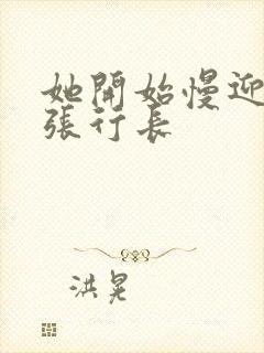 她开始慢迎迎合张行长