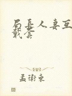 局长人妻互换不戴套