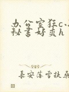 办公室狂c小雪秘书好爽h