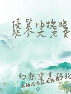 优质rb攻略系统全文免费阅读