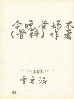 今晚爸妈不在家(骨科) 作者:鲜鱼