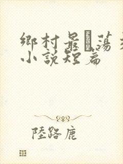 乡村最婬荡交换小说短篇