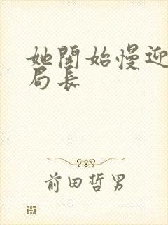 她开始慢迎迎合局长