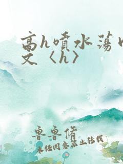高h喷水荡肉欲文〈h〉