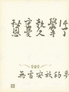 秘密教学140恩爱久等了秋蝉