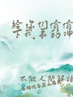 给你们偷偷看一下我弟的坤巴