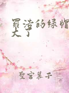 罗浩的绿帽子老大了