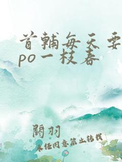 首辅每天要不够po一枝春