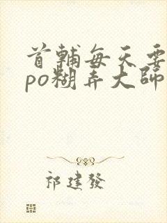 首辅每天要不够po糊弄大师