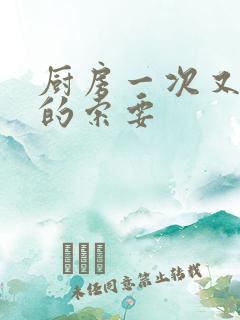 厨房一次又一次的索要