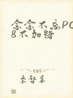 念念不忘PO18不加糖