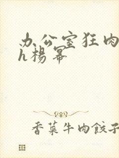 办公室狂肉校花h杨幂