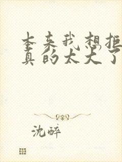 本来我想拒绝他真的太大了