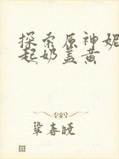 探索原神妮露掀起奶盖黄