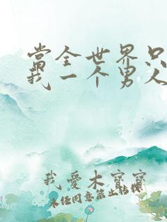 当全世界只剩下我一个男人时