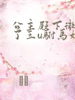 公主殿下微臣馋了玉u驸马姓傅