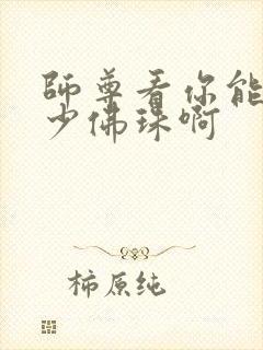 师尊看你能塞多少佛珠啊