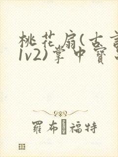 桃花扇(古言,1v2)掌中宝串串