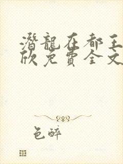 潜龙在都王强张欣免费全文阅读