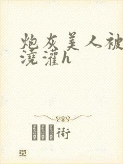 炮灰美人被男配浇灌h