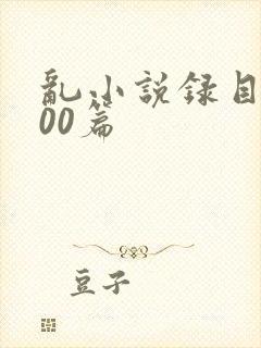 乱小说录目伦200篇