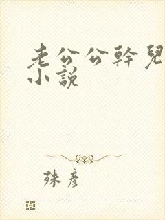 老公公干儿媳妇小说