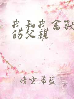 我和我禽兽不如的父亲