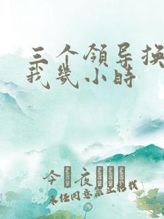 三个领导换着躁我几小时