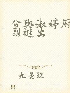 公与淑婷厨房猛烈进出