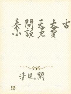 秦问天太古神王小说免费