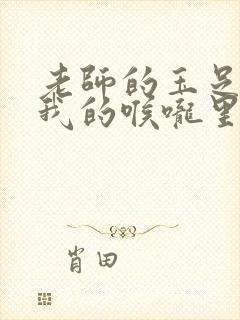 老师的玉足伸进我的喉咙里