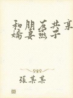 和朋友共享我的娇妻燕子