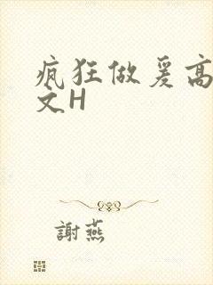 疯狂做爰高辣H文H