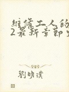 维修工人的绝遇2最新章节更新