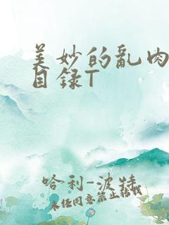 美妙的乱肉沉沦目录T