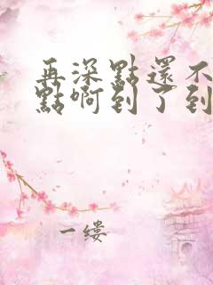 再深点还不够快点啊到了到了