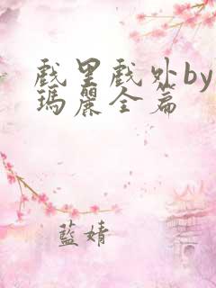 戏里戏外by苏玛丽全篇