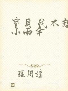 宝贝 我不想带小雨伞