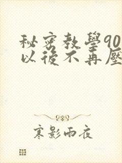 秘密教学90话以后不再压抑