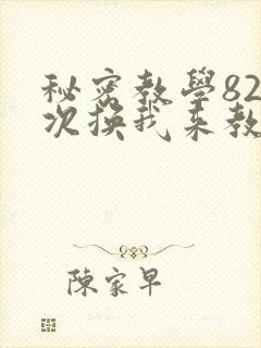 秘密教学82这次换我来教你了