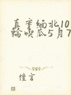 真实缅北10人轮吃瓜5月7日