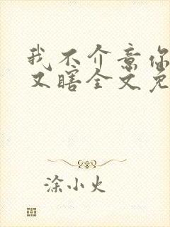 我不介意你又丑又瞎全文免费阅读