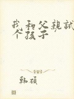 我和父亲试着生个孩子