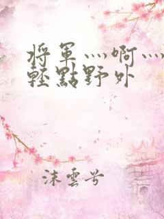 将军灬啊灬啊灬轻点野外